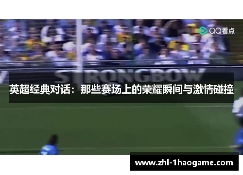 英超经典对话：那些赛场上的荣耀瞬间与激情碰撞