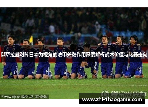 以萨拉赫对阵日本为视角的法甲关键作用深度解析战术价值与比赛走向