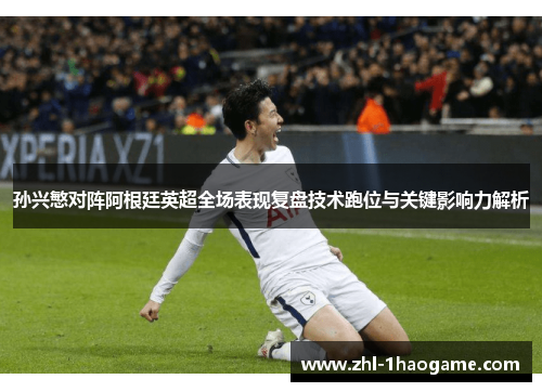 孙兴慜对阵阿根廷英超全场表现复盘技术跑位与关键影响力解析