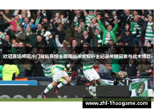 欧冠赛场频现冷门背后真相全面揭晓深度解析全纪录关键因素与战术博弈