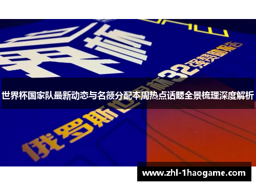 世界杯国家队最新动态与名额分配本周热点话题全景梳理深度解析