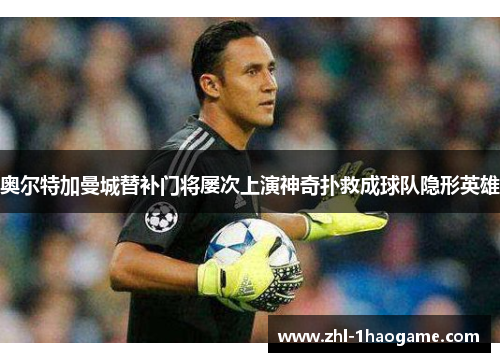 奥尔特加曼城替补门将屡次上演神奇扑救成球队隐形英雄