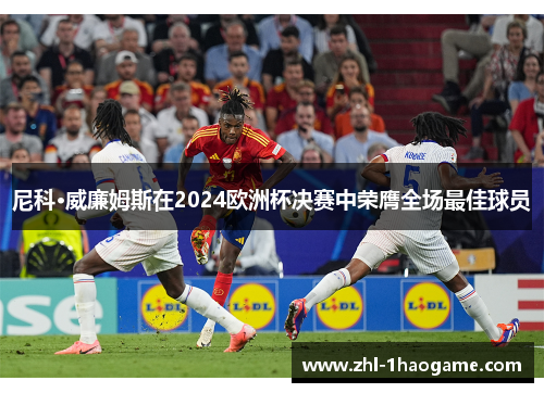 尼科·威廉姆斯在2024欧洲杯决赛中荣膺全场最佳球员