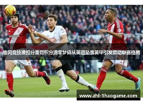维冈竞技遭扣分重罚积分清零梦碎从英冠坠落英甲引发震动联赛格局