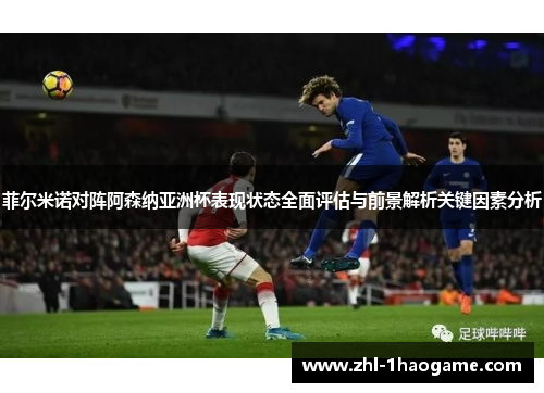 菲尔米诺对阵阿森纳亚洲杯表现状态全面评估与前景解析关键因素分析