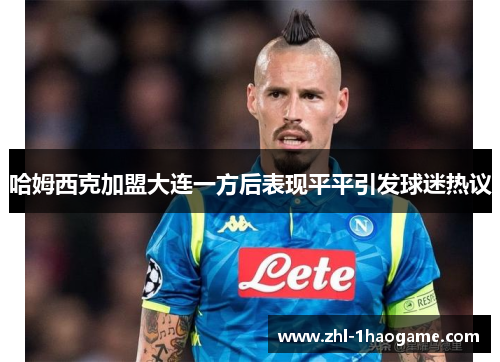 哈姆西克加盟大连一方后表现平平引发球迷热议