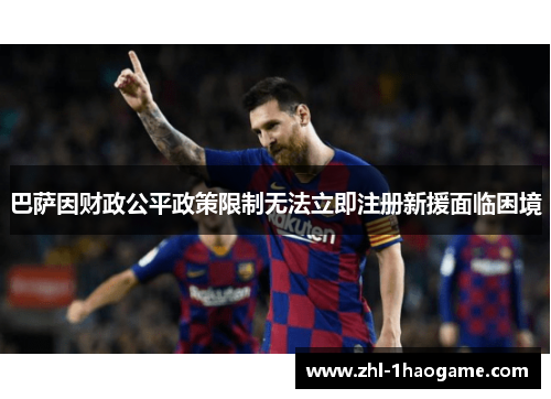 巴萨因财政公平政策限制无法立即注册新援面临困境