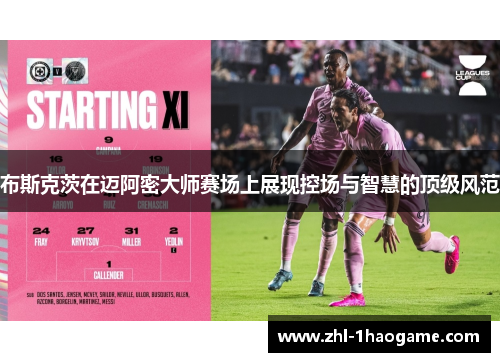 布斯克茨在迈阿密大师赛场上展现控场与智慧的顶级风范