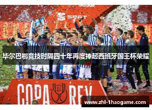 毕尔巴鄂竞技时隔四十年再度捧起西班牙国王杯荣耀
