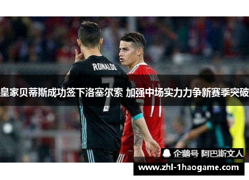 皇家贝蒂斯成功签下洛塞尔索 加强中场实力力争新赛季突破