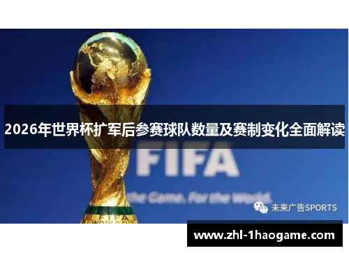 2026年世界杯扩军后参赛球队数量及赛制变化全面解读