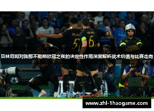 贝林厄姆对阵那不勒斯欧冠之夜的决定性作用深度解析战术价值与比赛走向