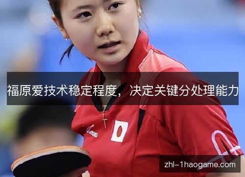 福原爱技术稳定程度，决定关键分处理能力