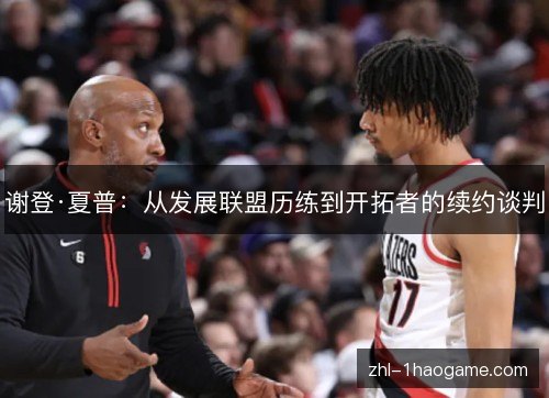 谢登·夏普：从发展联盟历练到开拓者的续约谈判